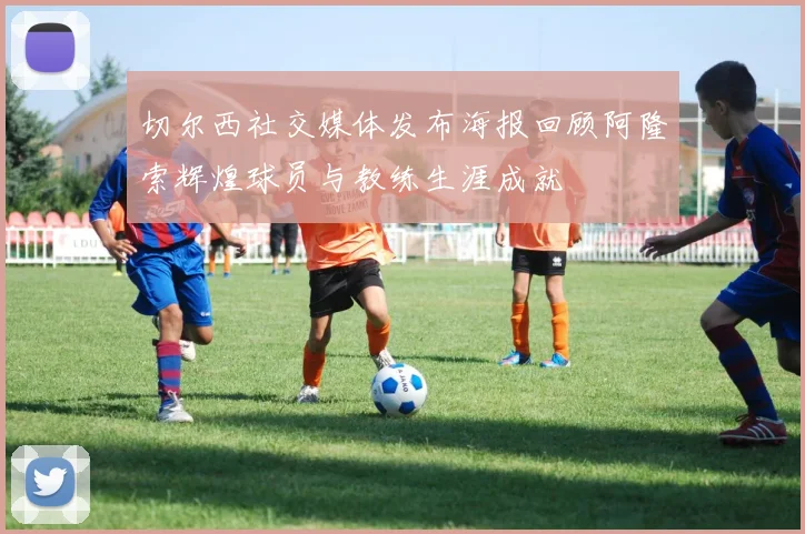 切尔西社交媒体发布海报回顾阿隆索辉煌球员与教练生涯成就