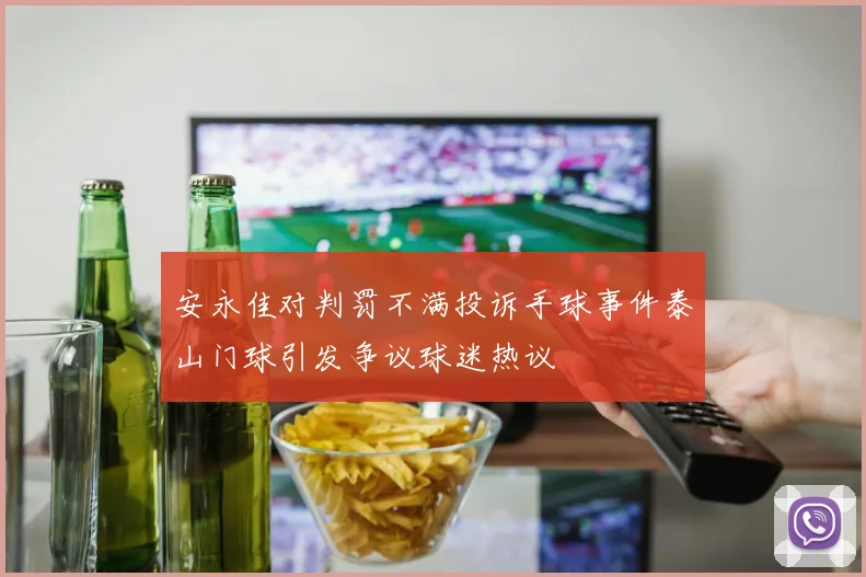 安永佳对判罚不满投诉手球事件泰山门球引发争议球迷热议