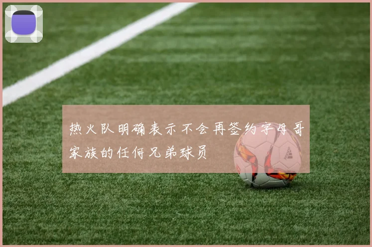 热火队明确表示不会再签约字母哥家族的任何兄弟球员