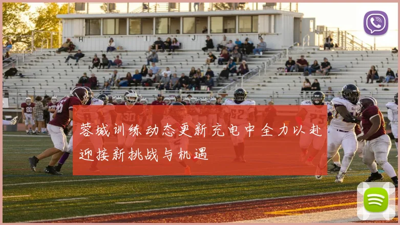 蓉城训练动态更新充电中全力以赴迎接新挑战与机遇