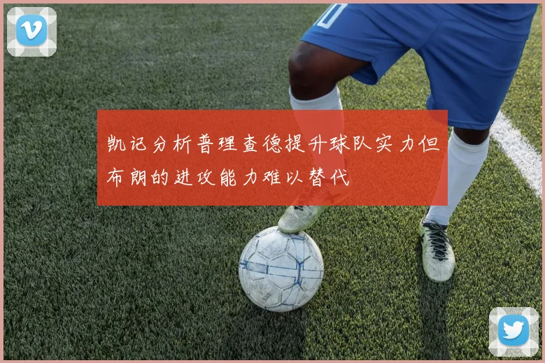 凯记分析普理查德提升球队实力但布朗的进攻能力难以替代
