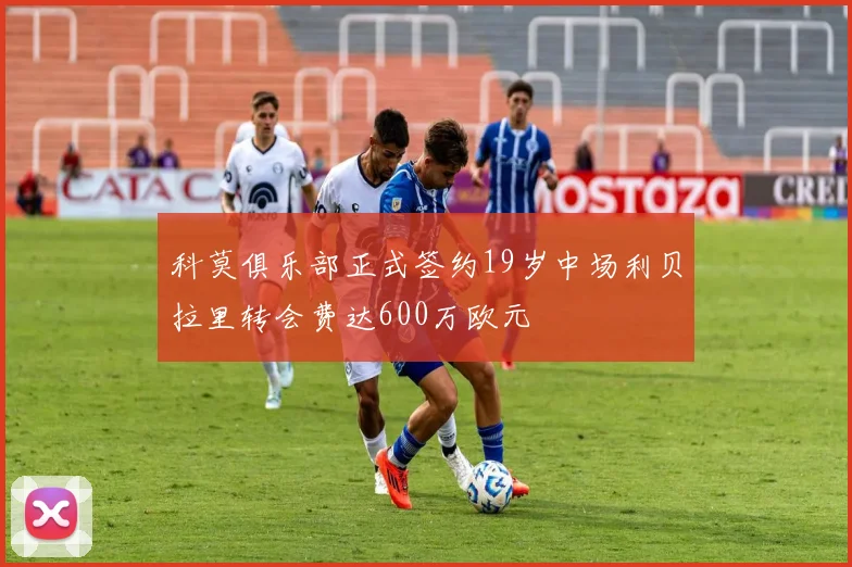 科莫俱乐部正式签约19岁中场利贝拉里转会费达600万欧元