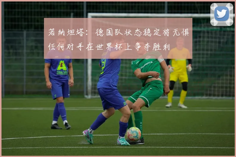 若纳坦塔：德国队状态稳定将无惧任何对手在世界杯上争夺胜利