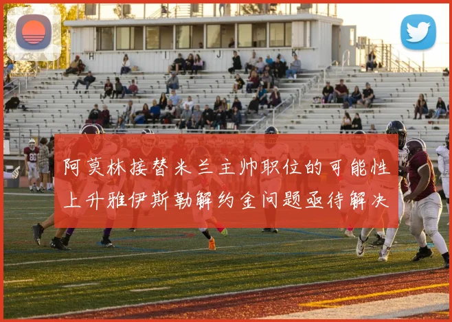 阿莫林接替米兰主帅职位的可能性上升雅伊斯勒解约金问题亟待解决