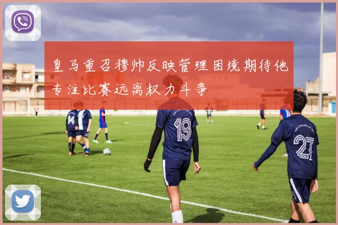 皇马重召穆帅反映管理困境期待他专注比赛远离权力斗争