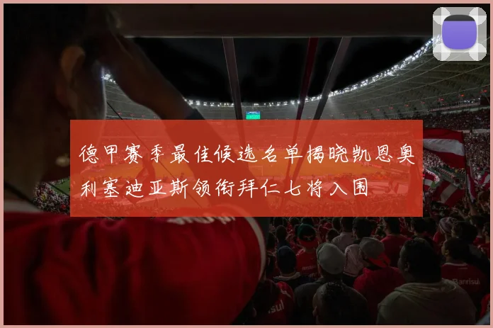 德甲赛季最佳候选名单揭晓凯恩奥利塞迪亚斯领衔拜仁七将入围