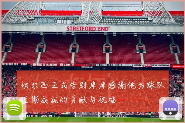 切尔西正式告别库库感谢他为球队近期成就的贡献与祝福